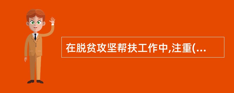 在脱贫攻坚帮扶工作中,注重()、文化扶贫、思想扶贫、情感扶贫相结合,培育内生动力