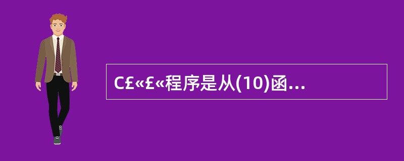 C£«£«程序是从(10)函数开始执行的。