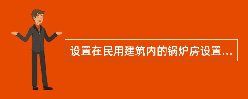 设置在民用建筑内的锅炉房设置储油间时应满足( )的要求。