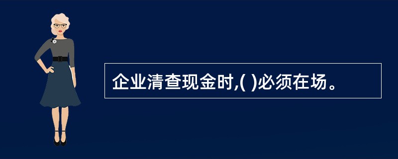 企业清查现金时,( )必须在场。