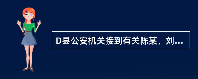 D县公安机关接到有关陈某、刘某、卞某合伙拐卖妇女的报案,依法对报案材料进行立案前