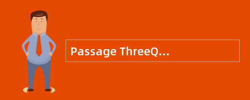 Passage ThreeQuestions 31 to 35 are base