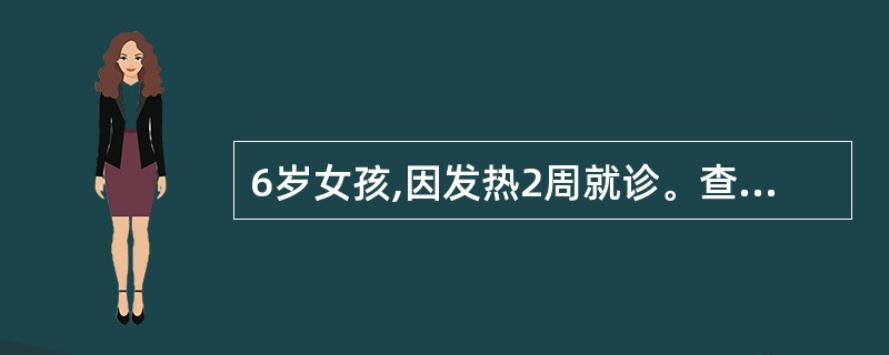 6岁女孩,因发热2周就诊。查体:发育营养差,面色苍白,体温39.2℃,双下肢皮肤