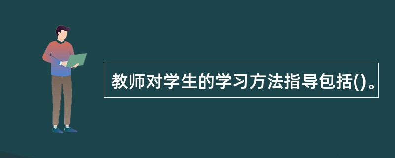 教师对学生的学习方法指导包括()。