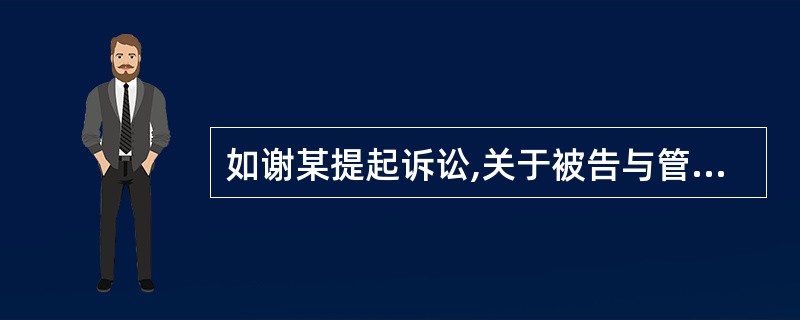 如谢某提起诉讼,关于被告与管辖法院下列说法正确的有:( )