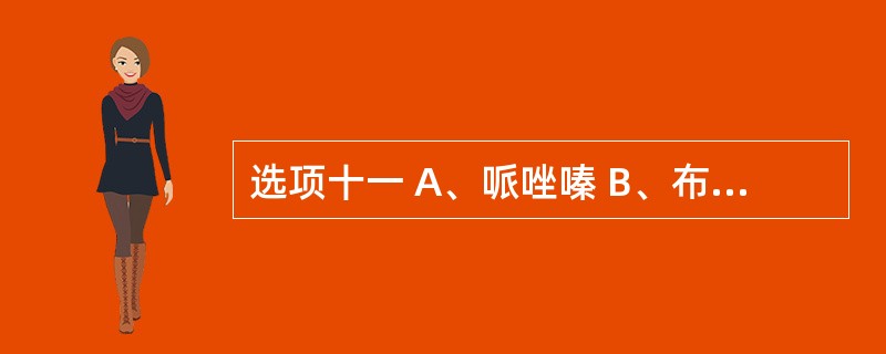 选项十一 A、哌唑嗪 B、布桂嗪 C、氯胺酮 D、麦角酸 E、氨酚氢可酮片 第8