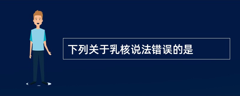 下列关于乳核说法错误的是
