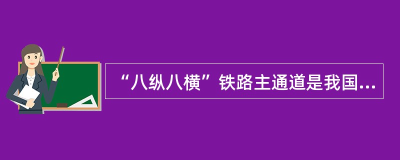 “八纵八横”铁路主通道是我国铁路路网的主骨架,营业里程共34000公里,目前其占