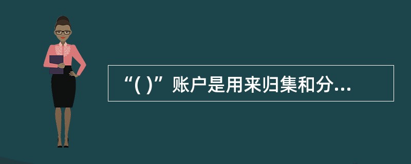 “( )”账户是用来归集和分配企业生产车间为生产产品而发生各项间接生产费用。 -