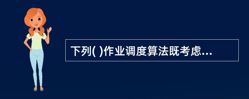 下列( )作业调度算法既考虑公平性又考虑增加系统吞吐量。A)先来先服务调度算法