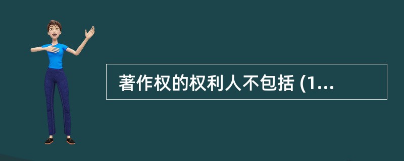  著作权的权利人不包括 (11) 。 (11)