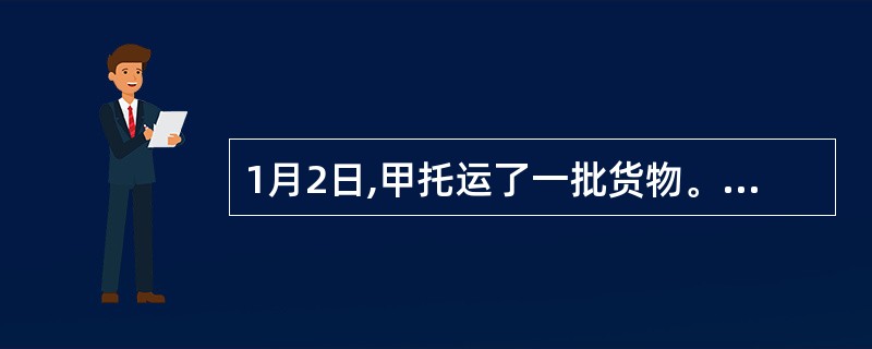 1月2日,甲托运了一批货物。1月4日,甲和乙达成了买卖托运货物的协议。1月5日,