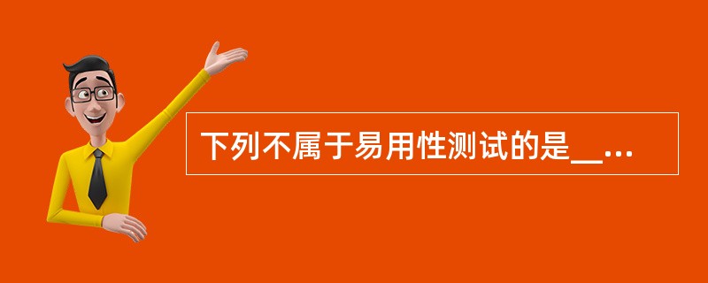 下列不属于易用性测试的是______。A) 易安装性测试B) 兼容性测试C) 用