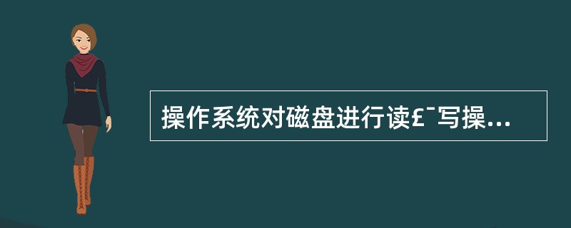 操作系统对磁盘进行读£¯写操作的单位是()。