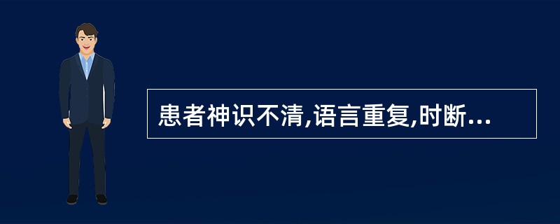 患者神识不清,语言重复,时断时续,语声低微无力。称为