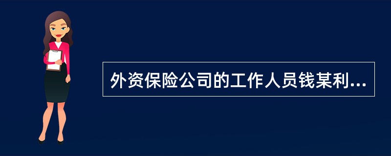 外资保险公司的工作人员钱某利用职务上的便利,故意编造未曾发生的保险事故进行虚假理