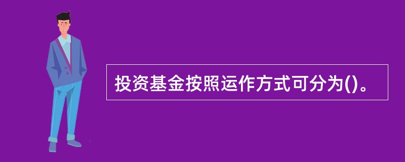 投资基金按照运作方式可分为()。