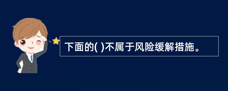 下面的( )不属于风险缓解措施。