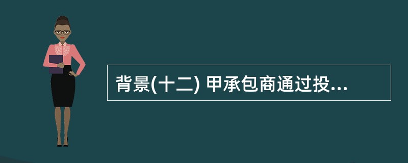 背景(十二) 甲承包商通过投标获得了某建设项目的施工总承包任务,并根据《建设工程