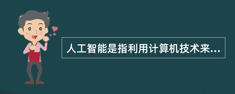 人工智能是指利用计算机技术来模仿人的智能的一种技术。