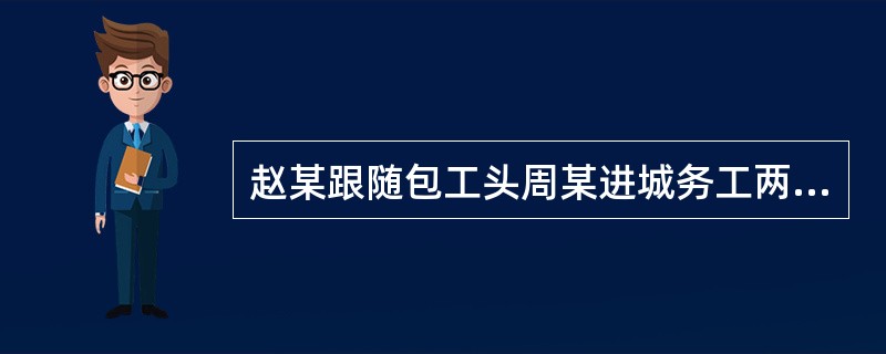 赵某跟随包工头周某进城务工两年。现赵某欲对拖欠其工资3万元的包工头周某提起诉讼,