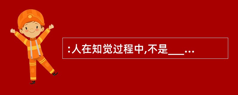 :人在知觉过程中,不是________地把知觉对象的特点登记下来,而是以过去的知