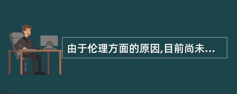 由于伦理方面的原因,目前尚未在人类身上成为现实的辅助生殖技术是