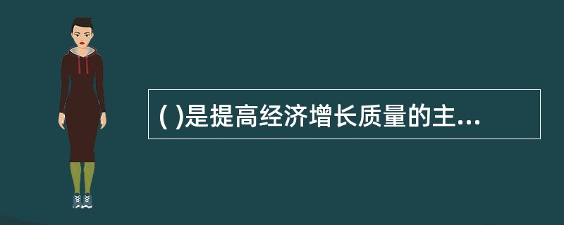 ( )是提高经济增长质量的主要内容,在土地(或自然资源)、劳动力、资本要素数量既