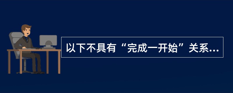 以下不具有“完成一开始”关系的两个活动是(43)。