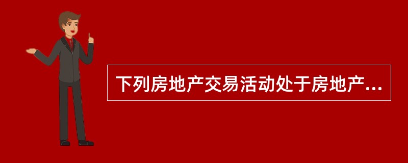 下列房地产交易活动处于房地产一级市场的是( )。