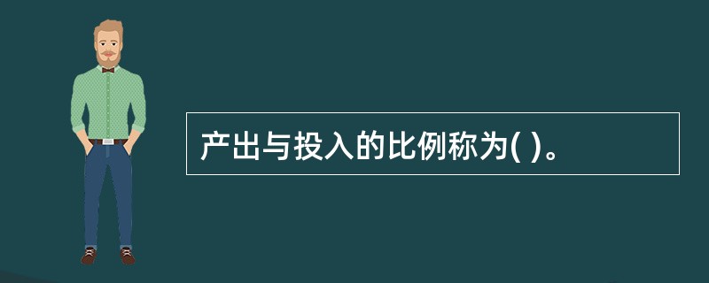 产出与投入的比例称为( )。