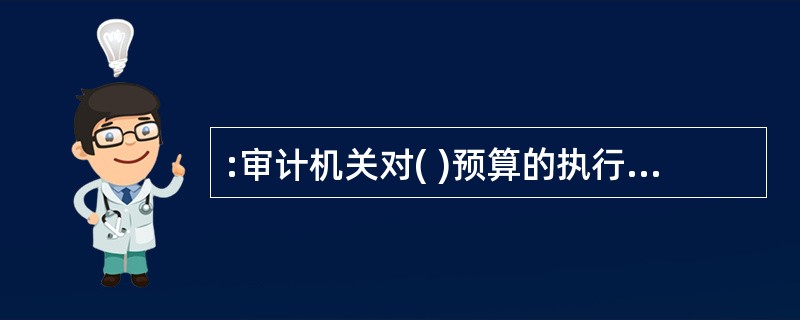 :审计机关对( )预算的执行情况和决策以及其他财政收支情况,进行审计监督。