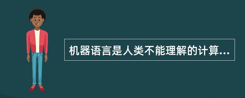 机器语言是人类不能理解的计算机专用语言。