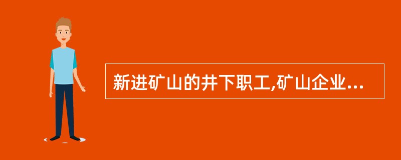 新进矿山的井下职工,矿山企业应当组织对其进行安全教育、培训,下矿井工作前至少必须