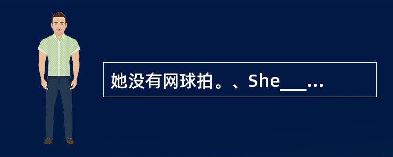 她没有网球拍。、She_______ _______a tennis racke