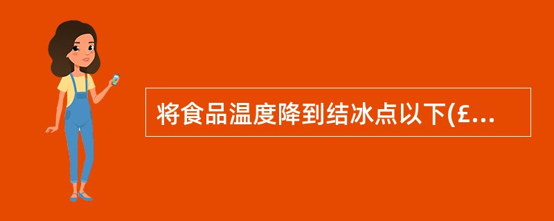 将食品温度降到结冰点以下(£­23℃冻结,£­18℃贮藏)、水分全部结冰方法叫(