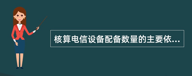 核算电信设备配备数量的主要依据是( )。
