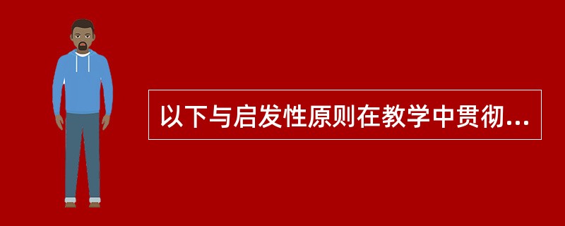 以下与启发性原则在教学中贯彻要求不符的是( )。