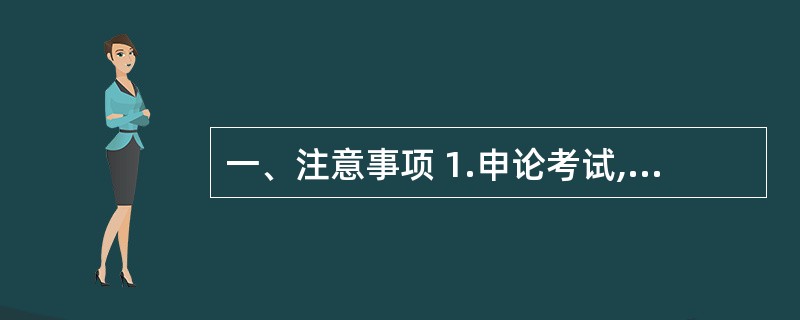 一、注意事项 1.申论考试,与传统作文考试不同,是对分析驾驭材料的能力与对表达能