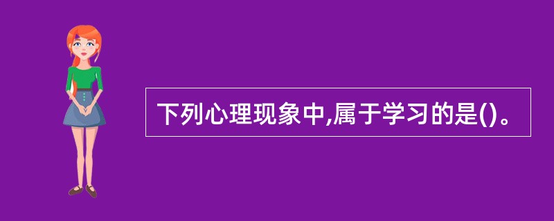 下列心理现象中,属于学习的是()。