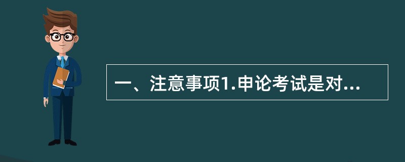 一、注意事项1.申论考试是对应考者阅读理解能力、综合分析能力、提出和解决问题能力