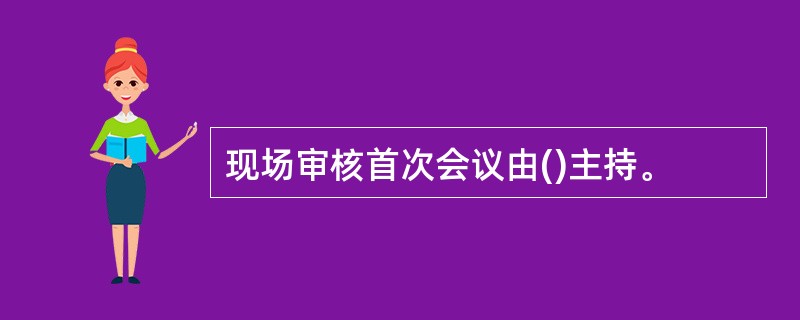 现场审核首次会议由()主持。