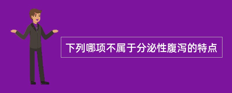 下列哪项不属于分泌性腹泻的特点