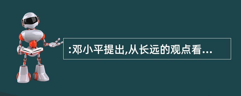 :邓小平提出,从长远的观点看,中国社会主义农业的改革和发展,要实现的第一个飞跃是