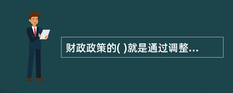 财政政策的( )就是通过调整物质利益进而对个人和企业经济行为进行调节来引导国民经