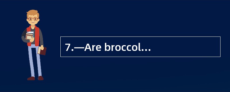 7.—Are broccoli and carrots __________.