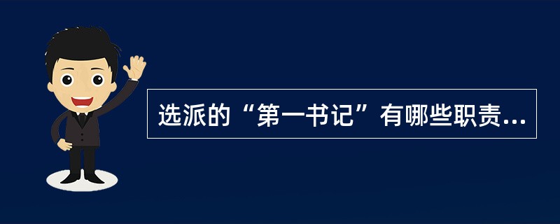 选派的“第一书记”有哪些职责任务,要从派驻村实际出发,抓住主要矛盾、解决突出问题