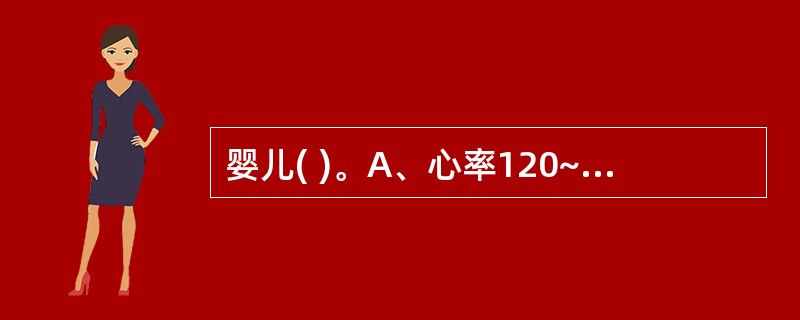 婴儿( )。A、心率120~140次£¯分B、心率110~130次£¯分C、心率