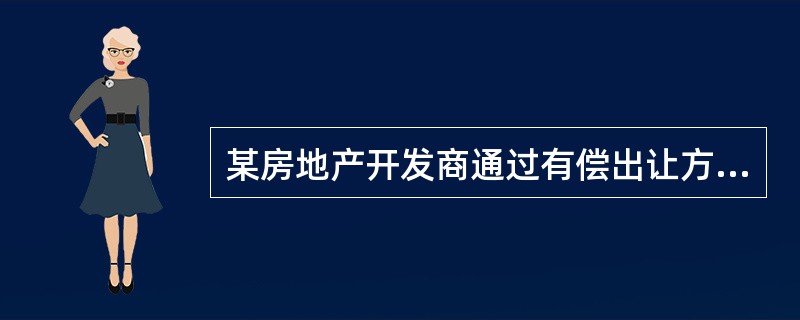 某房地产开发商通过有偿出让方式获得一块土地的使用权,土地面积为5000m2,拟投