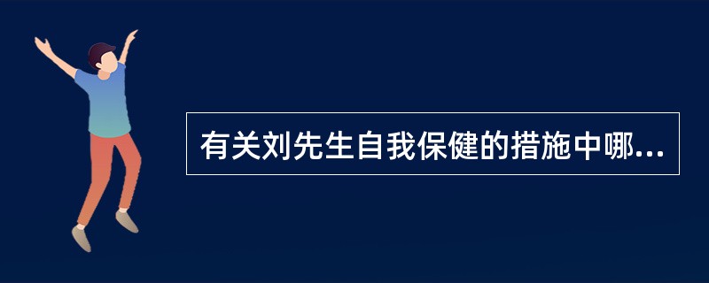 有关刘先生自我保健的措施中哪项错误